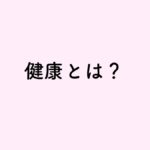 健康とは?健康の定義について