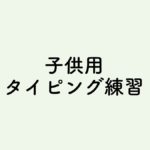 【子育て備忘録】子供用タイピング練習